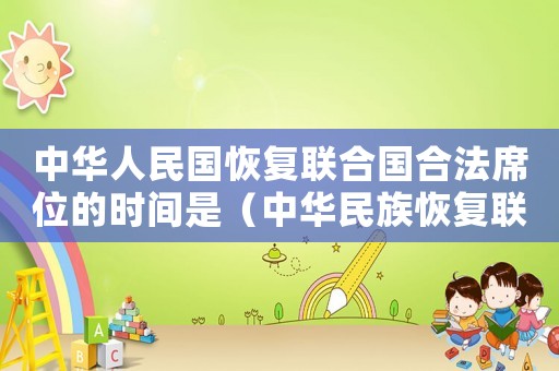 中華人民國恢復聯合國合法席位的時間是（中華民族恢復聯合國合法席位的時間）