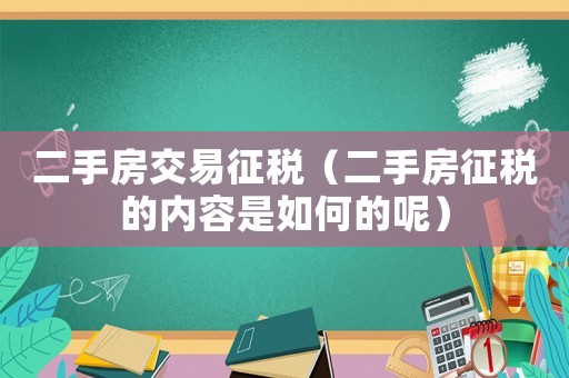 二手房交易征稅（二手房征稅的內容是如何的呢）