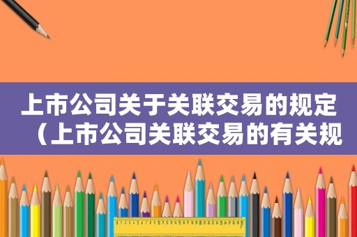 上市公司關于關聯交易的規定（上市公司關聯交易的有關規定）