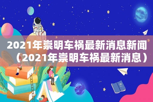 2021年崇明車禍最新消息新聞（2021年崇明車禍最新消息）