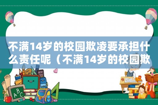 不滿14歲的校園欺凌要承擔(dān)什么責(zé)任呢（不滿14歲的校園欺凌要承擔(dān)什么責(zé)任）
