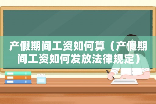 產假期間工資如何算（產假期間工資如何發放法律規定）