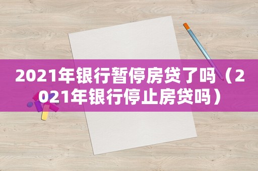 2021年銀行暫停房貸了嗎（2021年銀行停止房貸嗎）