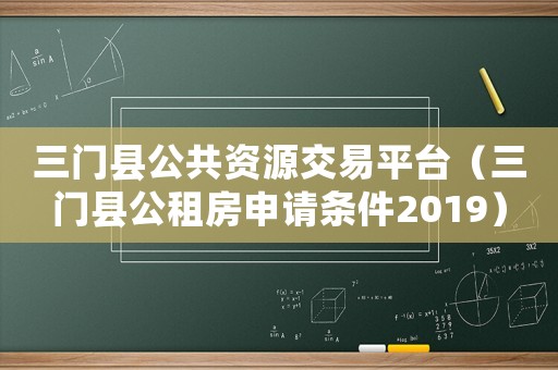 三門縣公共資源交易平臺（三門縣公租房申請條件2019）