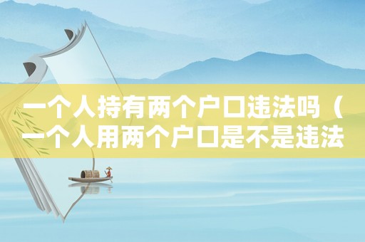 一個人持有兩個戶口違法嗎（一個人用兩個戶口是不是違法的）