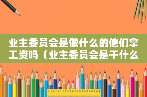 業主委員會是做什么的他們拿工資嗎（業主委員會是干什么的有工資嗎）