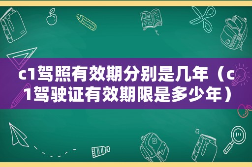 c1駕照有效期分別是幾年（c1駕駛證有效期限是多少年）