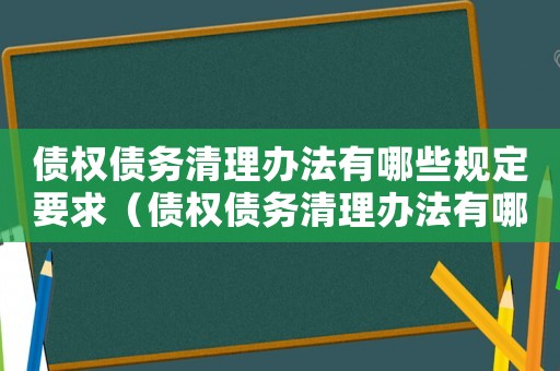 債權債務清理辦法有哪些規定要求（債權債務清理辦法有哪些規定）
