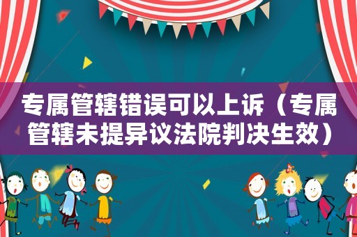 專屬管轄錯誤可以上訴（專屬管轄未提異議法院判決生效）