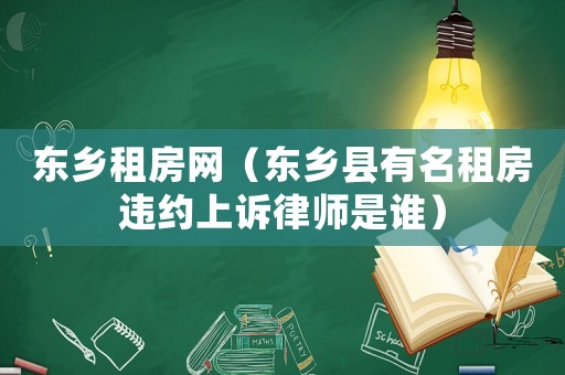 東鄉(xiāng)租房網(wǎng)（東鄉(xiāng)縣有名租房違約上訴律師是誰）