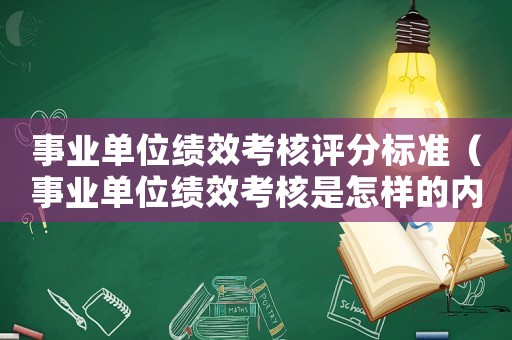 事業單位績效考核評分標準（事業單位績效考核是怎樣的內容）