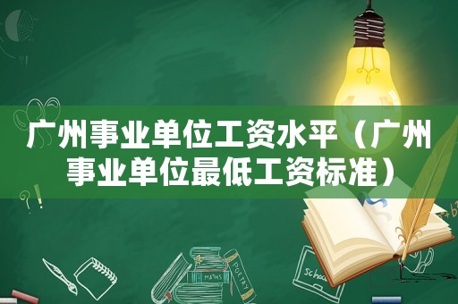 廣州事業(yè)單位工資水平（廣州事業(yè)單位最低工資標準）
