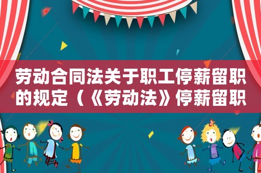 勞動合同法關(guān)于職工停薪留職的規(guī)定（《勞動法》停薪留職規(guī)定有哪些內(nèi)容呢）