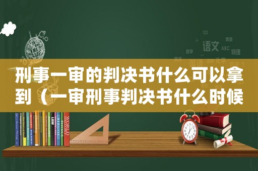 刑事一審的判決書什么可以拿到（一審刑事判決書什么時候生效）