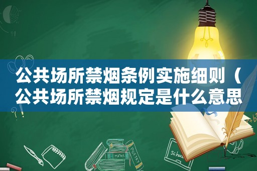 公共場(chǎng)所禁煙條例實(shí)施細(xì)則（公共場(chǎng)所禁煙規(guī)定是什么意思）