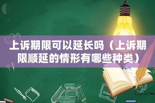 上訴期限可以延長嗎（上訴期限順延的情形有哪些種類）