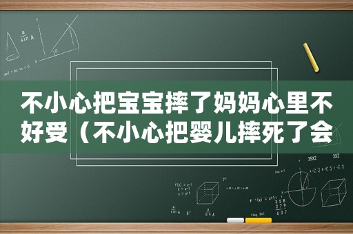 不小心把寶寶摔了媽媽心里不好受（不小心把嬰兒摔死了會不會坐牢）