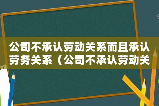 公司不承認勞動關系而且承認勞務關系（公司不承認勞動關系就沒有辦法了嗎）