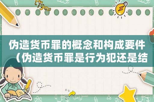 偽造貨幣罪的概念和構(gòu)成要件（偽造貨幣罪是行為犯還是結(jié)果犯）