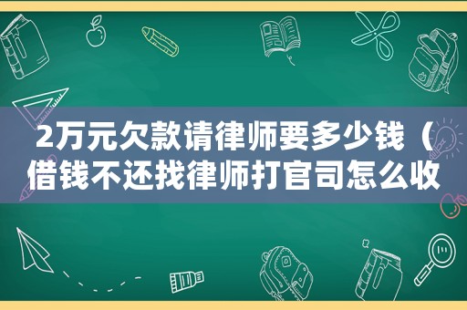 2萬元欠款請律師要多少錢（借錢不還找律師打官司怎么收費）