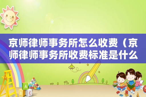 京師律師事務所怎么收費（京師律師事務所收費標準是什么）