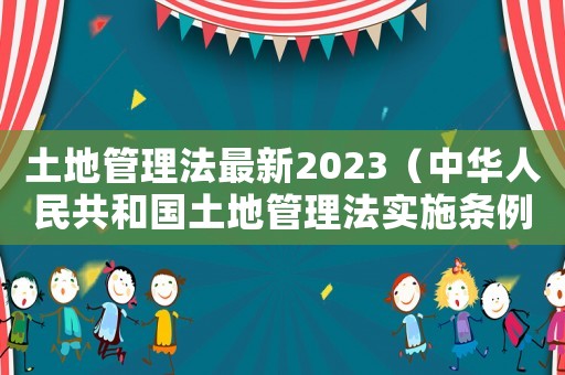 土地管理法最新2023（中華人民共和國土地管理法實施條例）