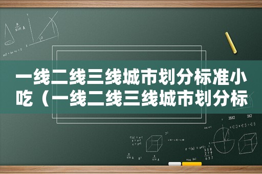 一線二線三線城市劃分標準小吃（一線二線三線城市劃分標準2021）