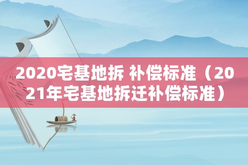 2020宅基地拆 補償標準（2021年宅基地拆遷補償標準）