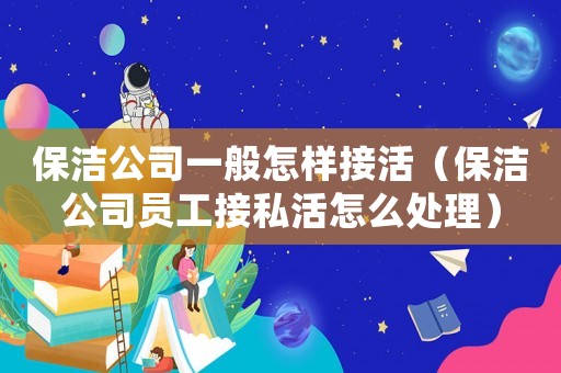 保潔公司一般怎樣接活（保潔公司員工接私活怎么處理）