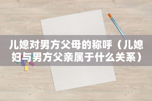 兒媳對男方父母的稱呼（兒媳婦與男方父親屬于什么關系）