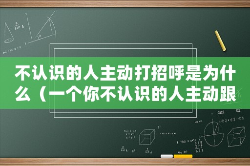 不認識的人主動打招呼是為什么（一個你不認識的人主動跟你搭訕）