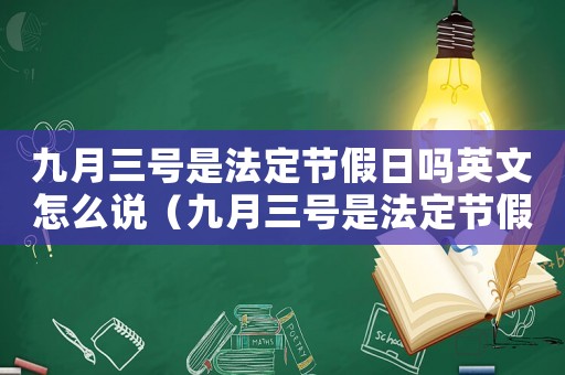 九月三號是法定節(jié)假日嗎英文怎么說（九月三號是法定節(jié)假日嗎英文）