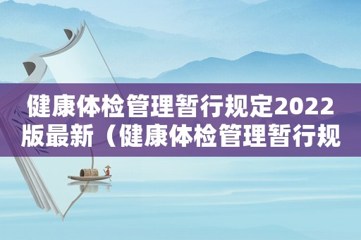 健康體檢管理暫行規(guī)定2022版最新（健康體檢管理暫行規(guī)定2022版）