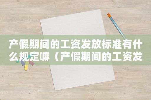 產假期間的工資發(fā)放標準有什么規(guī)定嘛（產假期間的工資發(fā)放標準有什么規(guī)定）