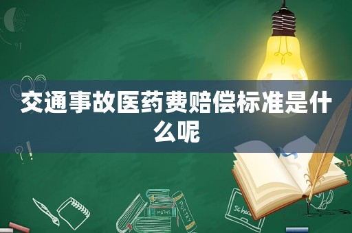 交通事故醫(yī)藥費(fèi)賠償標(biāo)準(zhǔn)是什么呢