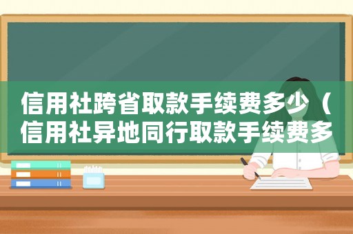 信用社跨省取款手續費多少（信用社異地同行取款手續費多少）