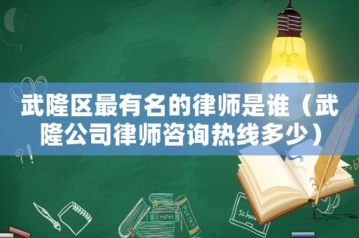 武隆區(qū)最有名的律師是誰（武隆公司律師咨詢熱線多少）