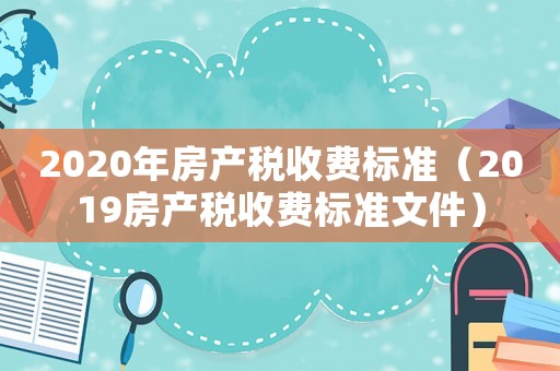 2020年房產稅收費標準（2019房產稅收費標準文件）