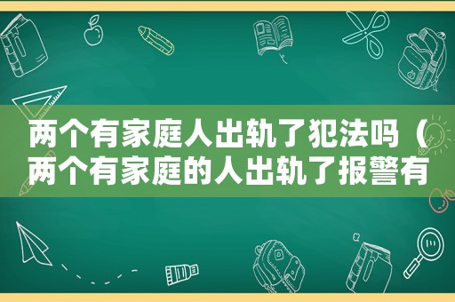 兩個有家庭人出軌了犯法嗎（兩個有家庭的人出軌了報警有用嗎）