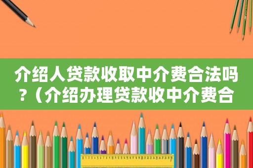 介紹人貸款收取中介費(fèi)合法嗎?（介紹辦理貸款收中介費(fèi)合法嗎）