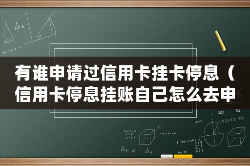 有誰申請過信用卡掛卡停息（信用卡停息掛賬自己怎么去申請還款）