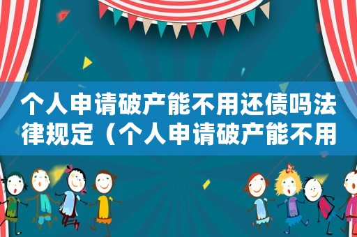 個人申請破產能不用還債嗎法律規定（個人申請破產能不用還債嗎法律）