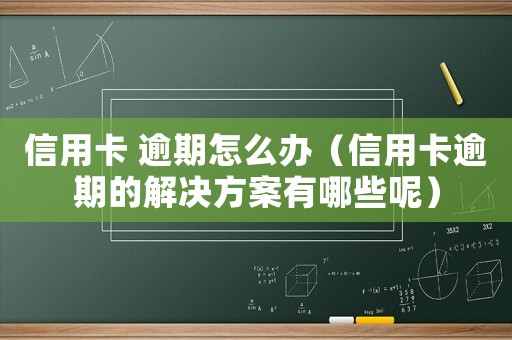 信用卡 逾期怎么辦（信用卡逾期的解決方案有哪些呢）