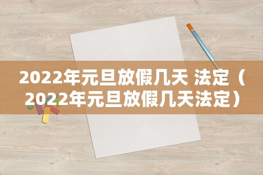 2022年元旦放假幾天 法定（2022年元旦放假幾天法定）