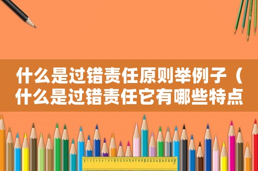 什么是過錯責任原則舉例子（什么是過錯責任它有哪些特點呢）