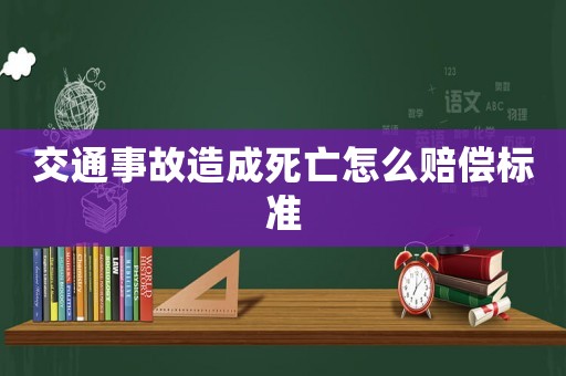 交通事故造成死亡怎么賠償標(biāo)準(zhǔn)