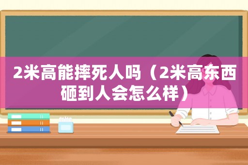 2米高能摔死人嗎（2米高東西砸到人會怎么樣）