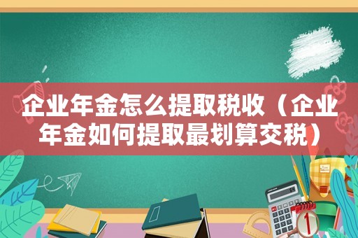 企業(yè)年金怎么提取稅收（企業(yè)年金如何提取最劃算交稅）