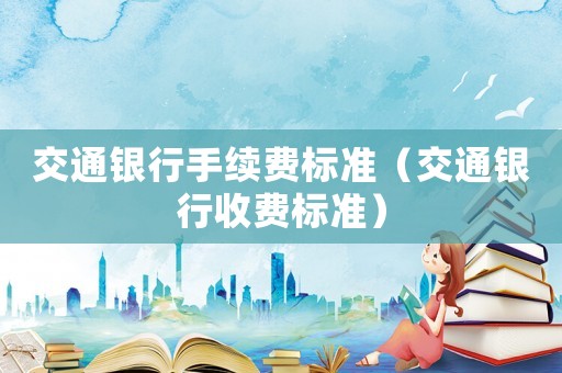 交通銀行手續費標準（交通銀行收費標準）