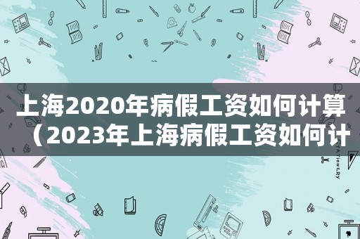 上海2020年病假工資如何計算（2023年上海病假工資如何計算呢）